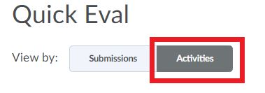 You can view assessments in "Quick Eval" by either "Submissions" or "Activities". You can toggle between the two after the "View by" option at the top of the page.